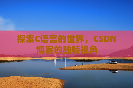 探索C语言的世界，CSDN博客的独特视角